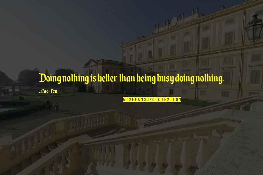 Doing Better Than Quotes By Lao-Tzu: Doing nothing is better than being busy doing