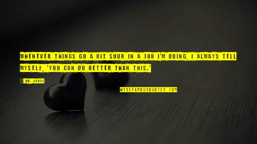 Doing Better Than You Quotes By Dr. Seuss: Whenever things go a bit sour in a Doing Better Than You Quotes By Dr. Seuss: Whenever things go a bit sour in a