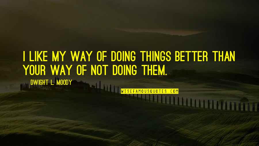 Doing Better Without Them Quotes By Dwight L. Moody: I like my way of doing things better Doing Better Without Them Quotes By Dwight L. Moody: I like my way of doing things better