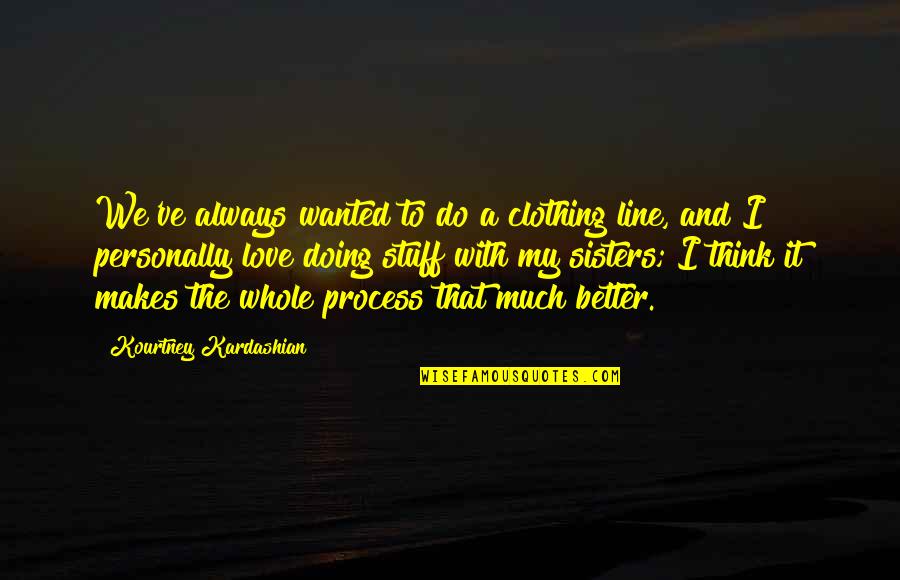 Doing Better Without You Quotes By Kourtney Kardashian: We've always wanted to do a clothing line,