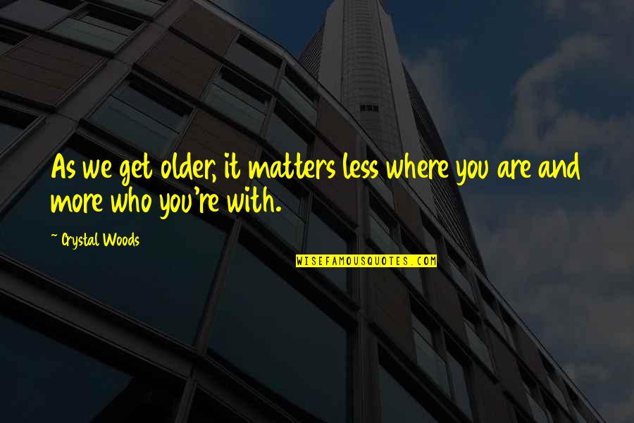 Doing Crazy Stuff Quotes By Crystal Woods: As we get older, it matters less where