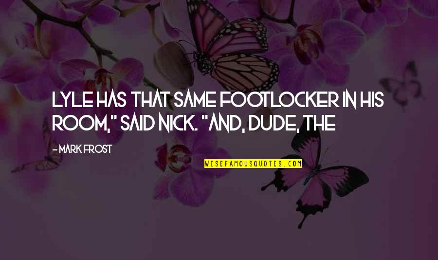 Doing Crazy Things With Boyfriend Quotes By Mark Frost: Lyle has that same footlocker in his room,"