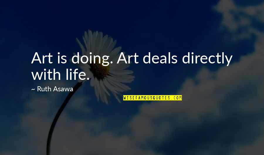 Doing Deals Quotes By Ruth Asawa: Art is doing. Art deals directly with life.