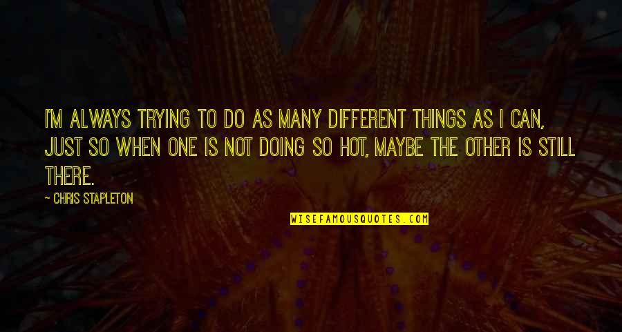 Doing Different Things Quotes By Chris Stapleton: I'm always trying to do as many different