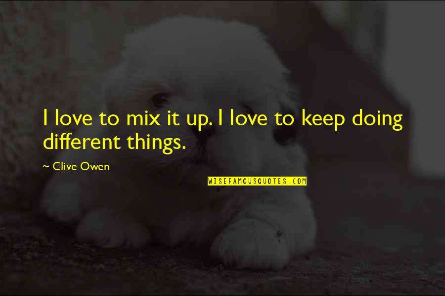 Doing Different Things Quotes By Clive Owen: I love to mix it up. I love