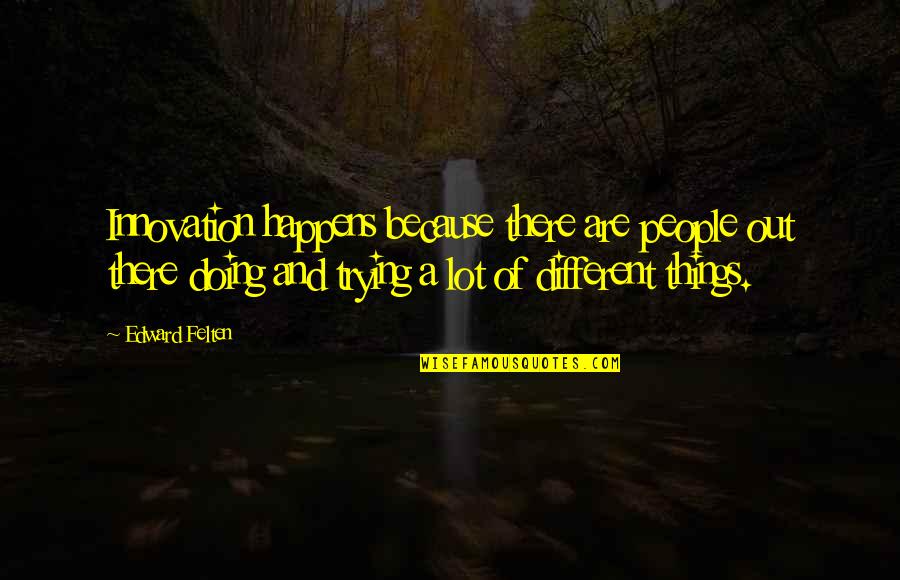 Doing Different Things Quotes By Edward Felten: Innovation happens because there are people out there