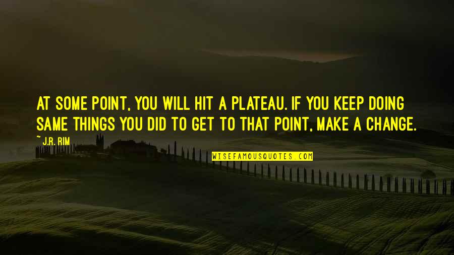 Doing Different Things Quotes By J.R. Rim: At some point, you will hit a plateau.