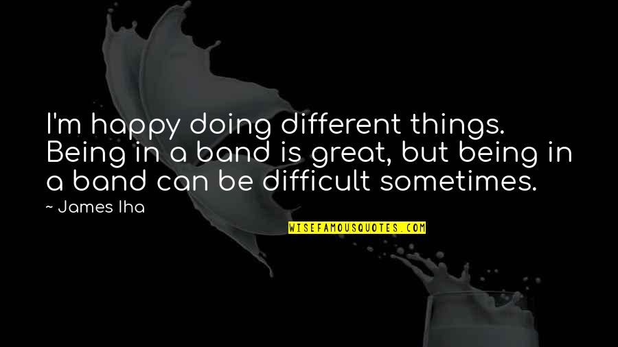 Doing Different Things Quotes By James Iha: I'm happy doing different things. Being in a