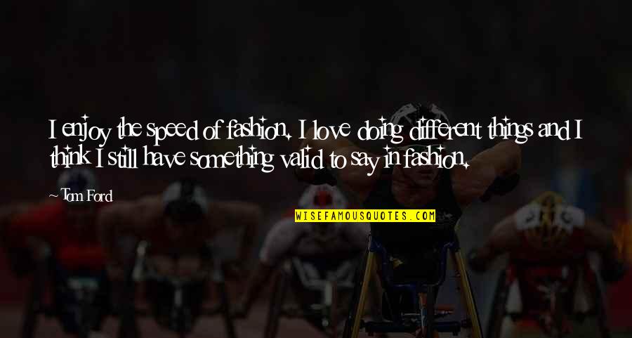 Doing Different Things Quotes By Tom Ford: I enjoy the speed of fashion. I love