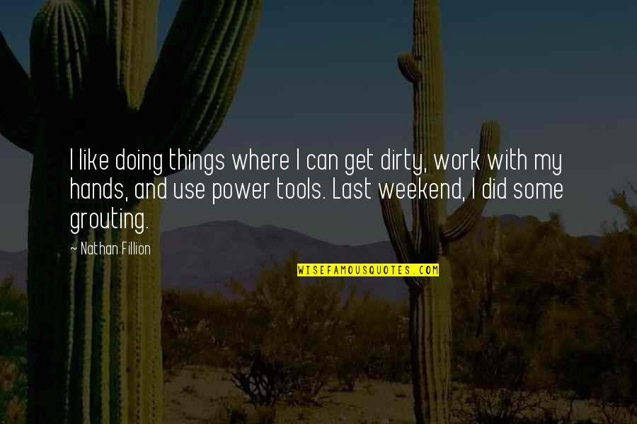 Doing Dirty Work Quotes By Nathan Fillion: I like doing things where I can get