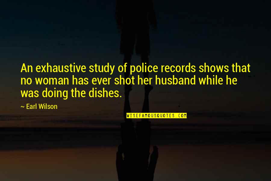 Doing Dishes Quotes By Earl Wilson: An exhaustive study of police records shows that