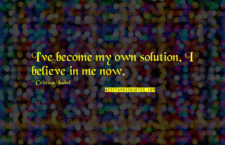 Doing Everything For Everyone Else Quotes By Cristina Isabel: I've become my own solution. I believe in