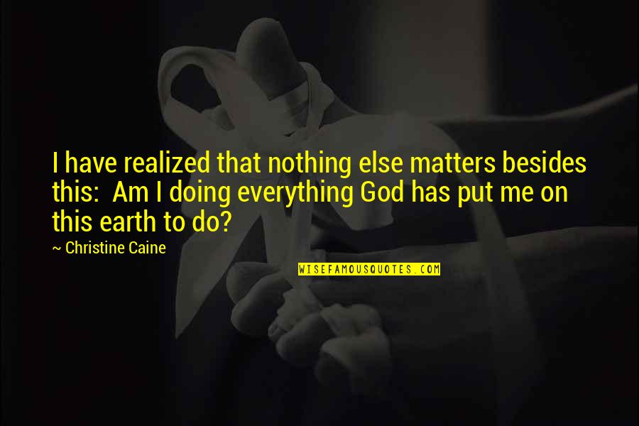 Doing Everything For God Quotes By Christine Caine: I have realized that nothing else matters besides
