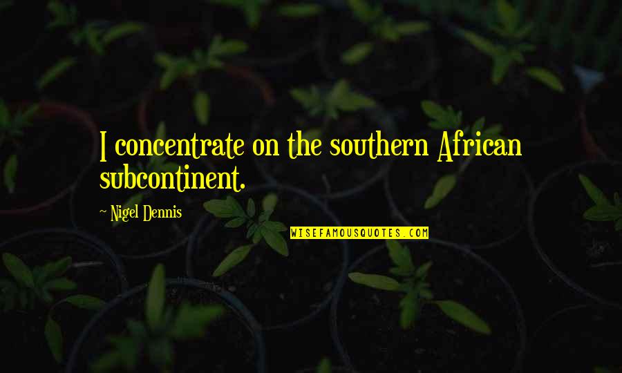 Doing Everything For God Quotes By Nigel Dennis: I concentrate on the southern African subcontinent.