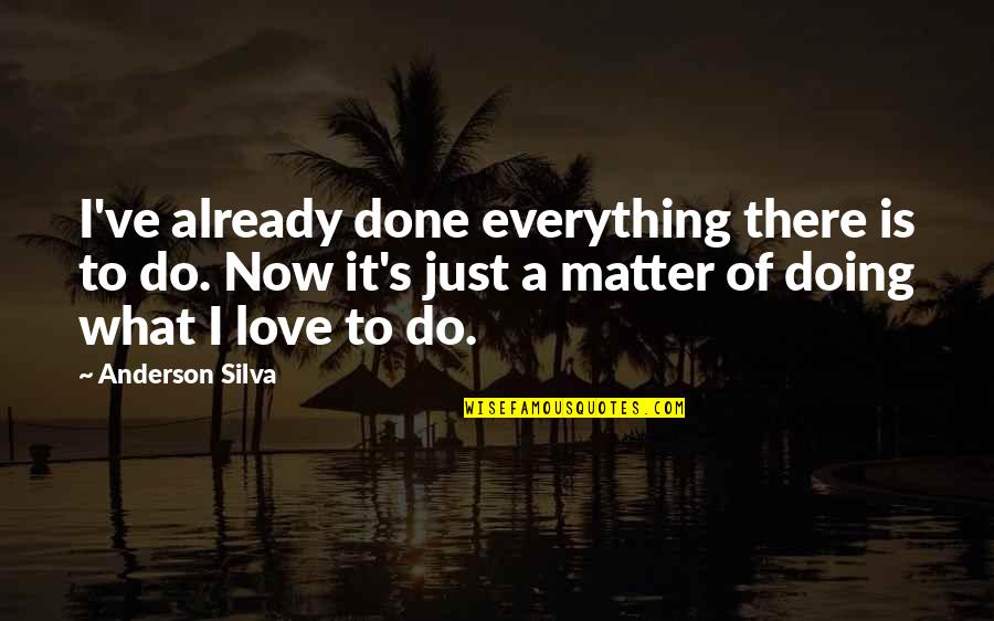 Doing Everything For Love Quotes By Anderson Silva: I've already done everything there is to do.