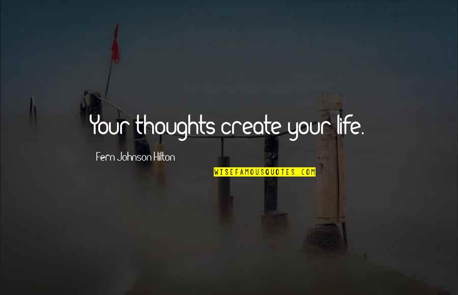 Doing Everything For Love Quotes By Fern Johnson Hilton: Your thoughts create your life. Doing Everything For Love Quotes By Fern Johnson Hilton: Your thoughts create your life.