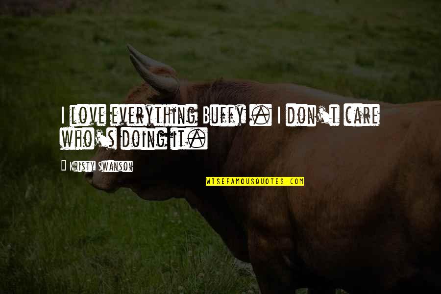 Doing Everything For Love Quotes By Kristy Swanson: I love everything Buffy . I don't care
