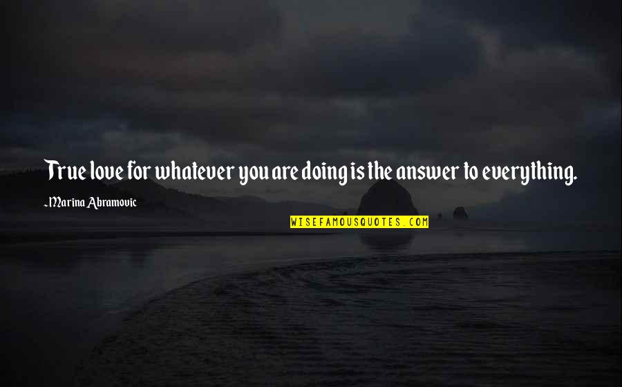 Doing Everything For Love Quotes By Marina Abramovic: True love for whatever you are doing is Doing Everything For Love Quotes By Marina Abramovic: True love for whatever you are doing is