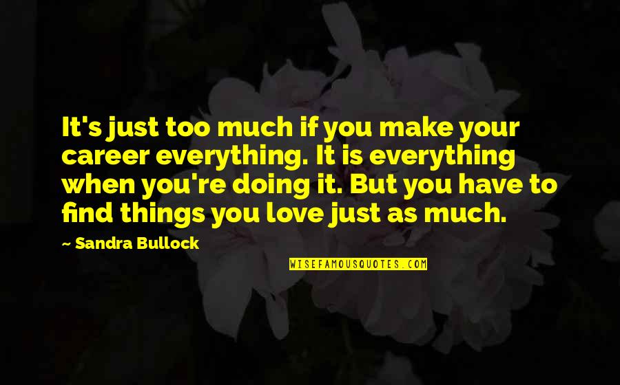 Doing Everything For Love Quotes By Sandra Bullock: It's just too much if you make your
