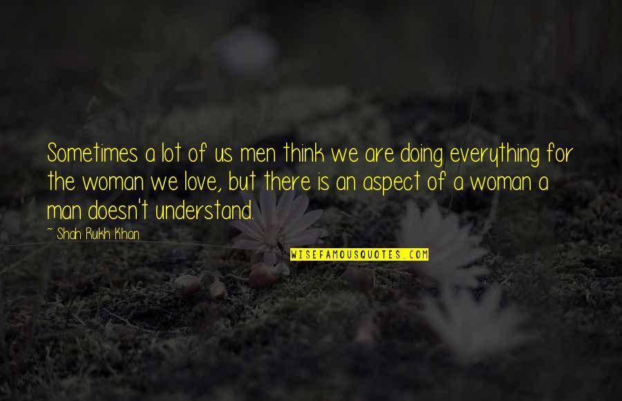 Doing Everything For Love Quotes By Shah Rukh Khan: Sometimes a lot of us men think we Doing Everything For Love Quotes By Shah Rukh Khan: Sometimes a lot of us men think we