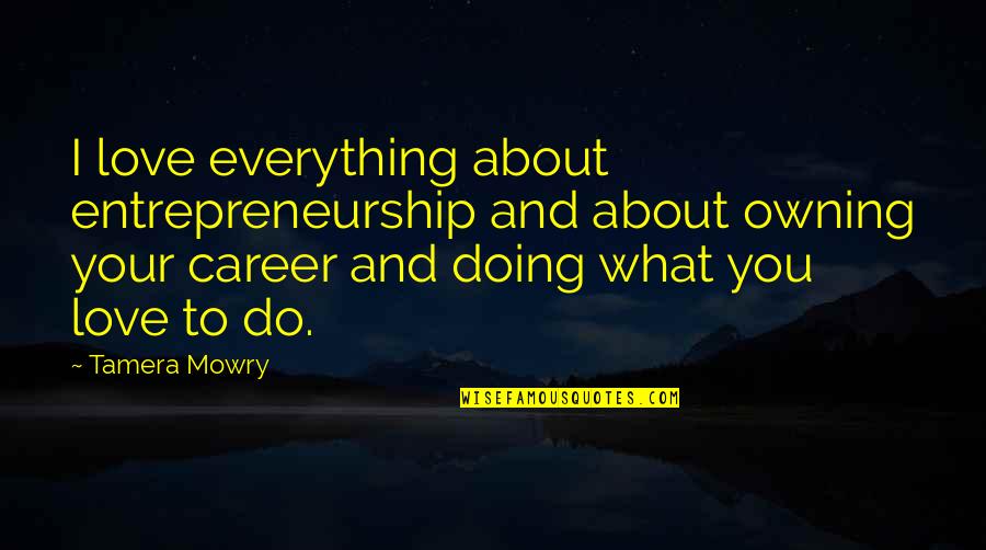 Doing Everything For Love Quotes By Tamera Mowry: I love everything about entrepreneurship and about owning Doing Everything For Love Quotes By Tamera Mowry: I love everything about entrepreneurship and about owning