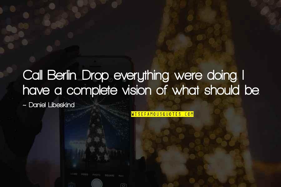 Doing Everything Quotes By Daniel Libeskind: Call Berlin. Drop everything we're doing. I have