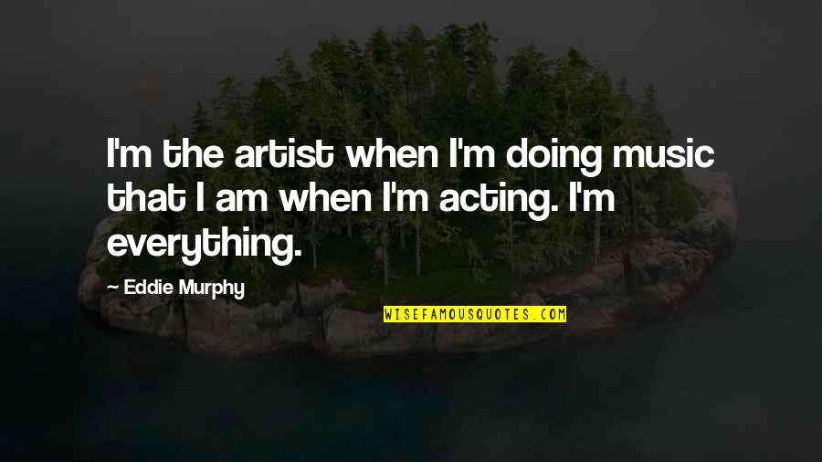Doing Everything Quotes By Eddie Murphy: I'm the artist when I'm doing music that