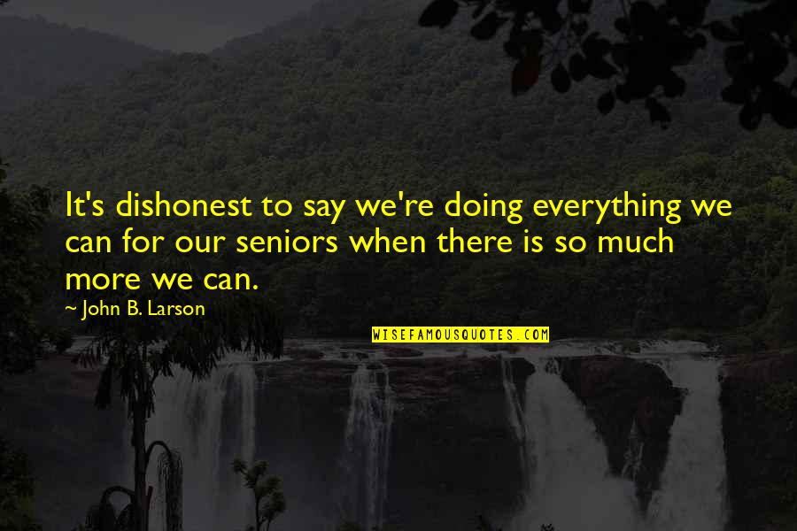 Doing Everything Quotes By John B. Larson: It's dishonest to say we're doing everything we