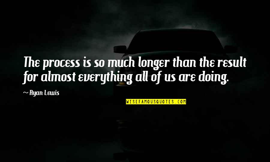 Doing Everything Quotes By Ryan Lewis: The process is so much longer than the