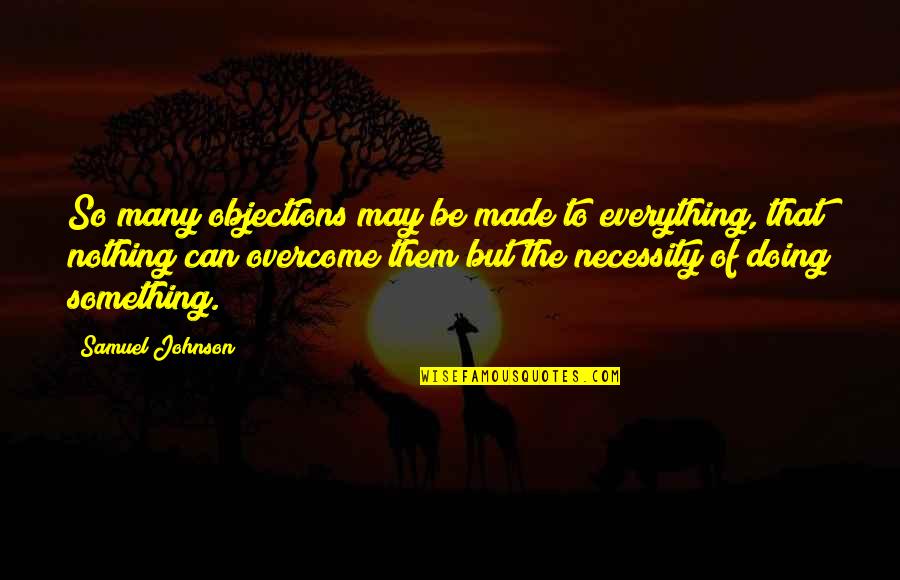 Doing Everything Quotes By Samuel Johnson: So many objections may be made to everything,