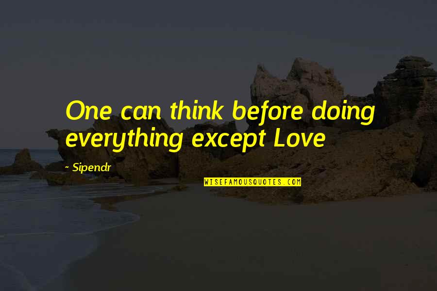 Doing Everything Quotes By Sipendr: One can think before doing everything except Love