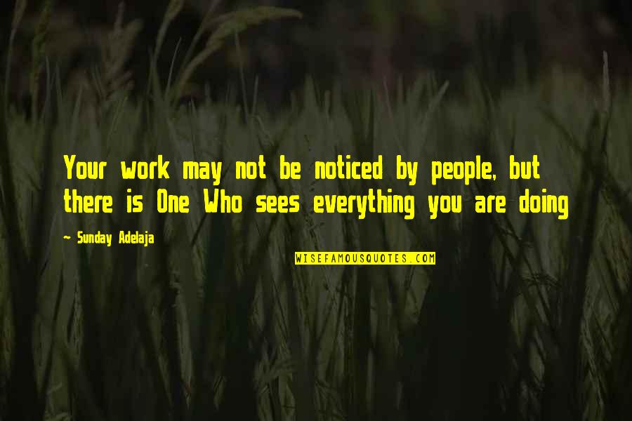 Doing Everything Quotes By Sunday Adelaja: Your work may not be noticed by people,