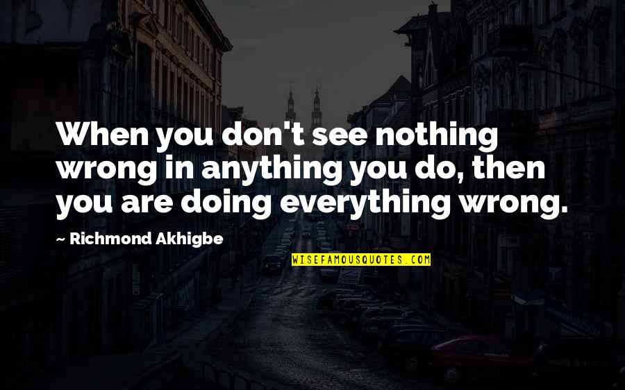 Doing Everything Wrong Quotes By Richmond Akhigbe: When you don't see nothing wrong in anything