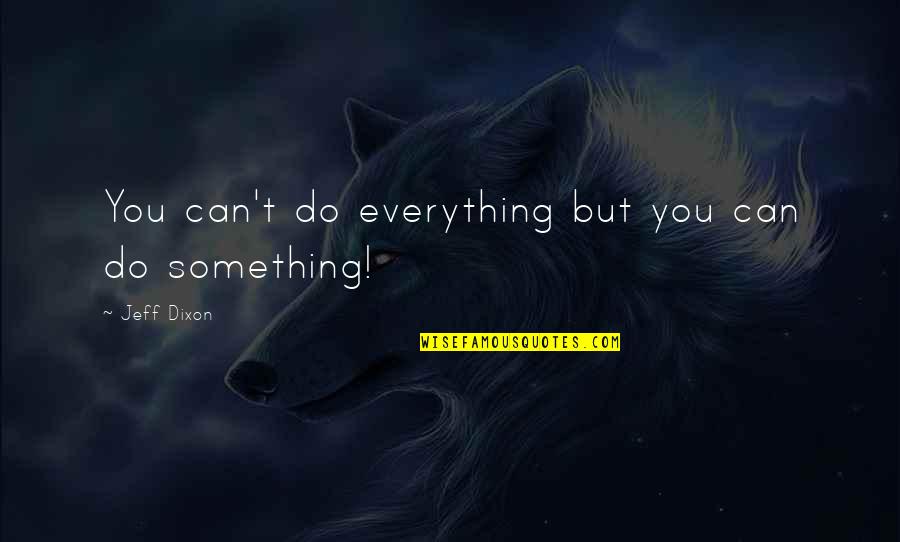 Doing Everything You Can Quotes By Jeff Dixon: You can't do everything but you can do Doing Everything You Can Quotes By Jeff Dixon: You can't do everything but you can do