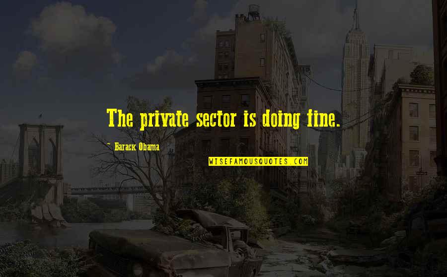 Doing Fine Quotes By Barack Obama: The private sector is doing fine. Doing Fine Quotes By Barack Obama: The private sector is doing fine.