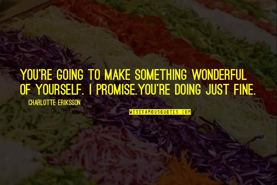 Doing Fine Quotes By Charlotte Eriksson: You're going to make something wonderful of yourself. Doing Fine Quotes By Charlotte Eriksson: You're going to make something wonderful of yourself.