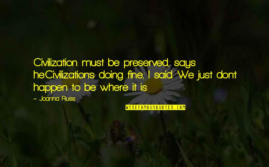 Doing Fine Quotes By Joanna Russ: Civilization must be preserved,' says he.'Civilization's doing fine,' Doing Fine Quotes By Joanna Russ: Civilization must be preserved,' says he.'Civilization's doing fine,'