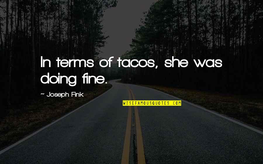 Doing Fine Quotes By Joseph Fink: In terms of tacos, she was doing fine. Doing Fine Quotes By Joseph Fink: In terms of tacos, she was doing fine.