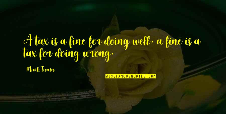 Doing Fine Quotes By Mark Twain: A tax is a fine for doing well,