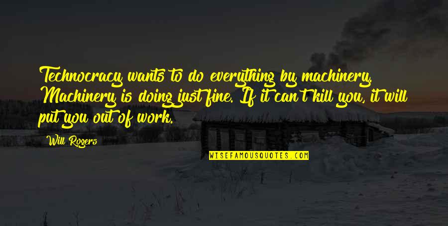 Doing Fine Quotes By Will Rogers: Technocracy wants to do everything by machinery. Machinery Doing Fine Quotes By Will Rogers: Technocracy wants to do everything by machinery. Machinery