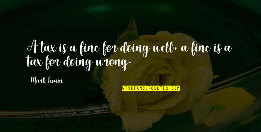 Doing Fine Without You Quotes By Mark Twain: A tax is a fine for doing well,