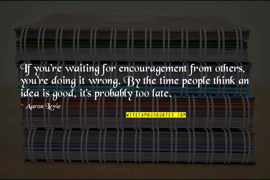 Doing For Others Quotes By Aaron Levie: If you're waiting for encouragement from others, you're
