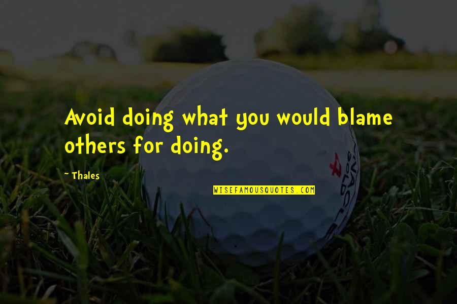 Doing For Others Quotes By Thales: Avoid doing what you would blame others for