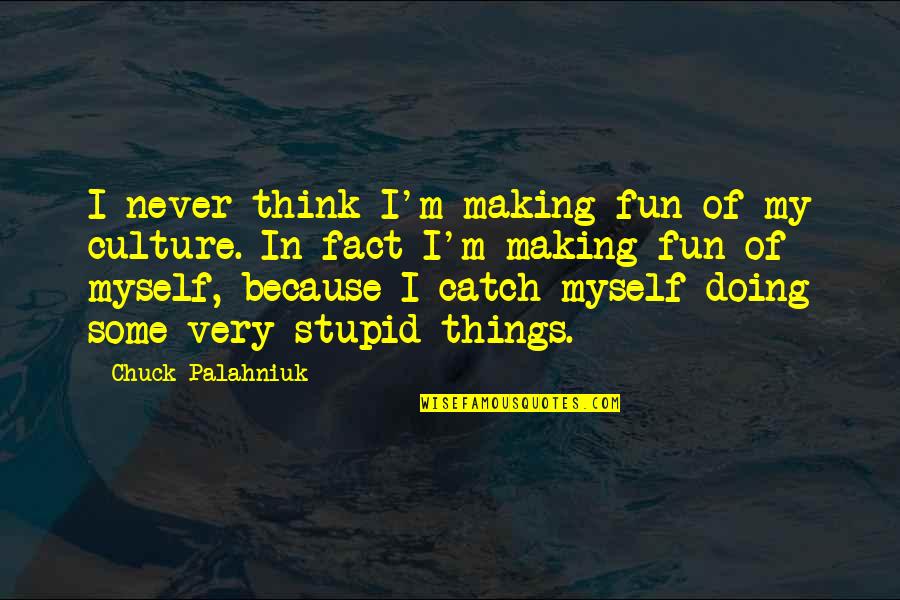 Doing Fun Quotes By Chuck Palahniuk: I never think I'm making fun of my