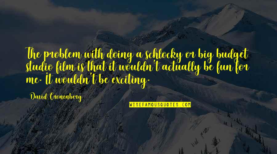 Doing Fun Quotes By David Cronenberg: The problem with doing a schlocky or big