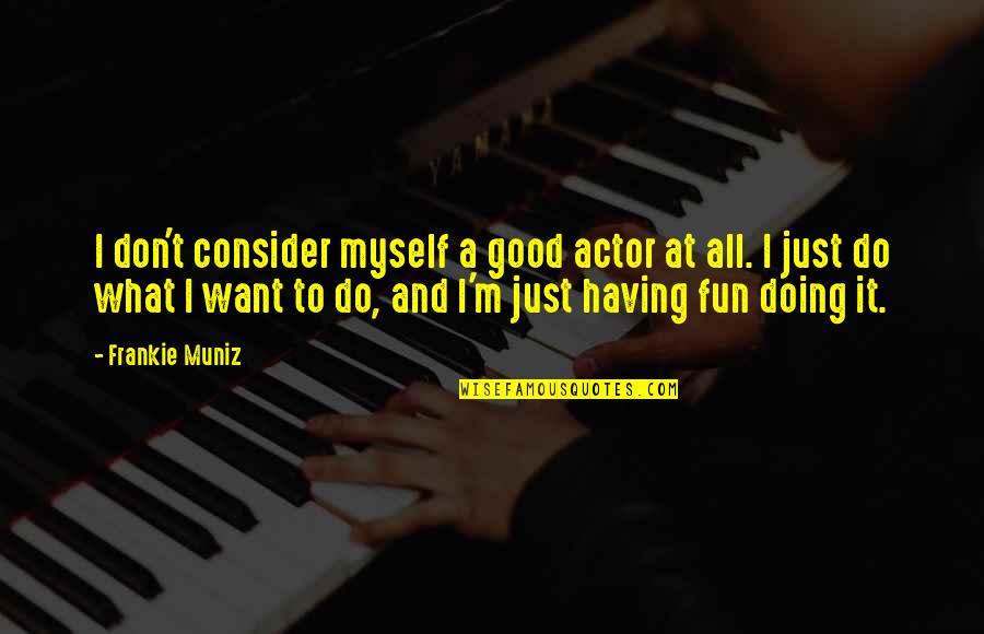 Doing Fun Quotes By Frankie Muniz: I don't consider myself a good actor at