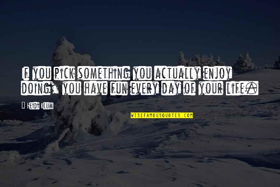 Doing Fun Quotes By Heidi Klum: If you pick something you actually enjoy doing,