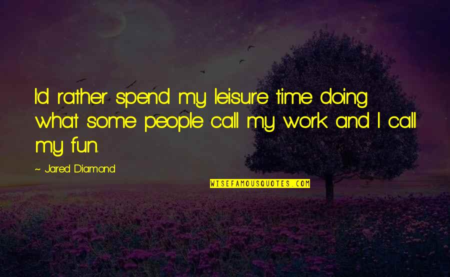 Doing Fun Quotes By Jared Diamond: I'd rather spend my leisure time doing what