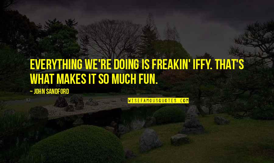 Doing Fun Quotes By John Sandford: Everything we're doing is freakin' iffy. That's what