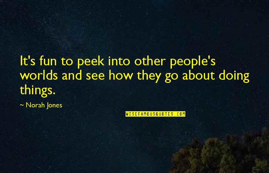 Doing Fun Quotes By Norah Jones: It's fun to peek into other people's worlds